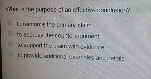 What is the purpose of an effective conclusion? 2 to reinforce the primary claim7. to ad