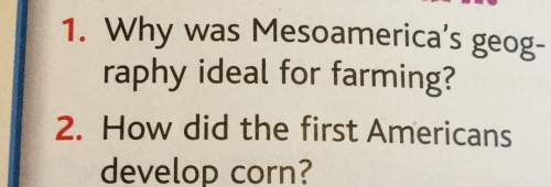 1. why was mesoamerica's geog-raphy ideal for farming? 2. how did the first americansdevelop corn?