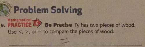 X2 problem mathematical q 9. practice be precise ty has two pieces of wood. use or to compare the pi