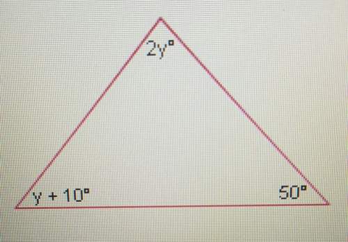 What is the value of y? 2y y+10 50 all in degrees and in different angles of a triangle
