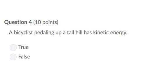 Correct answer only !  a bicyclist pedaling up a tall hill has kinetic energy.