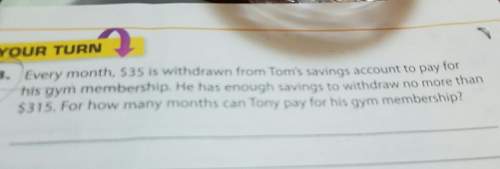 Every month, $35 is withdrawal from tony saving account to pay for his gym membership. he has enough