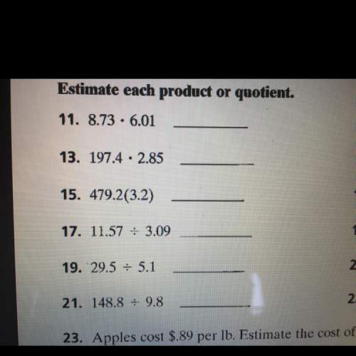 Estimate each product or quotient: through 11,13,15 and explain how you got your answer