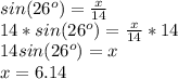 sin(26^o)= \frac{x}{14}\\14*sin(26^o)=\frac{x}{14}*14\\14sin(26^o)=x\\x=6.14
