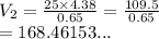 V_2 =  \frac{25 \times 4.38}{0.65}  =  \frac{109.5}{0.65}  \\  = 168.46153...