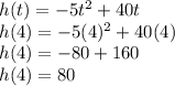h(t)=-5t^2+40t\\h(4)=-5(4)^2+40(4)\\h(4)=-80+160\\h(4)=80\\