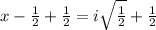 x-\frac{1}{2}+\frac{1}{2}=i\sqrt{\frac{1}{2}}+\frac{1}{2}
