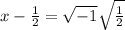 x-\frac{1}{2}=\sqrt{-1}\sqrt{\frac{1}{2}}