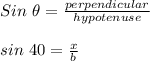 Sin\ \theta=\frac{perpendicular}{hypotenuse}\\\\sin\ 40 =\frac{x}{b}