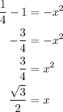 \displaystyle \begin{aligned}\frac{1}{4}-1&=-x^2\\-\frac{3}{4}&=-x^2\\ \frac{3}{4}&=x^2\\ \frac{\sqrt{3}}{2}&=x\end{aligned}