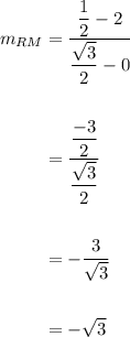 \displaystyle \begin{aligned}m_{RM}&=\frac{\dfrac{1}{2}-2}{\dfrac{\sqrt{3}}{2}-0} \\ \\ &=\frac{\dfrac{-3}{2}}{\dfrac{\sqrt{3}}{2}}\\ \\ &=-\frac{3}{\sqrt3}\\ \\&=-\sqrt3\end{aligned}