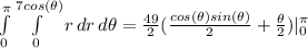 \int\limits^\pi_0 {\int\limits^{7cos(\theta)}_0 {r} \, dr } \, d\theta = \frac{49}{2} (\frac{cos(\theta)sin(\theta)}{2} + \frac{\theta}{2} ) | \limits^\pi_0