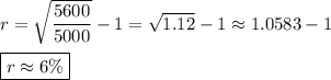 r=\sqrt{\dfrac{5600}{5000}}-1=\sqrt{1.12}-1\approx 1.0583-1\\\\\boxed{r\approx 6\%}