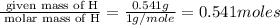 \frac{\text{ given mass of H}}{\text{ molar mass of H}}= \frac{0.541g}{1g/mole}=0.541moles