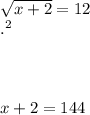 \sqrt{x+2} = 12\\.^{2} \\\\\\  \\x+2 = 144