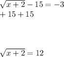 \sqrt{x+2} -15 = -3\\                +15     +15\\\\\\\\\sqrt{x+2} = 12\\\\