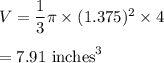 V=\dfrac{1}{3}\pi \times (1.375)^2 \times 4\\\\=7.91\ \text{inches}^3
