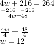4w + 216 = 264 \\ \:  \:  \:  \:  \:  \:  \:  \:  \:     \frac{ - 216 =  - 216}{4w = 48}  \\   \\  \frac{4w}{4}  =  \frac{48}{4}  \\ w = 12