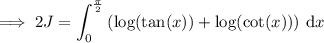 \implies 2J=\displaystyle\int_0^{\frac\pi2}\left(\log(\tan (x))+\log(\cot (x))\right)\,\mathrm dx