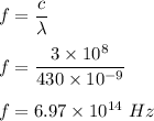 f=\dfrac{c}{\lambda}\\\\f=\dfrac{3\times 10^8}{430\times 10^{-9}}\\\\f=6.97\times 10^{14}\ Hz