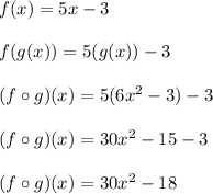 f(x) = 5x-3\\\\f(g(x)) = 5(g(x))-3\\\\(f \circ g)(x) = 5(6x^2-3)-3\\\\(f \circ g)(x) = 30x^2-15-3\\\\(f \circ g)(x) = 30x^2-18\\\\