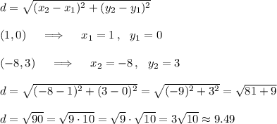 d=\sqrt{(x_2-x_1)^2+(y_2-y_1)^2}\\\\(1,0)\quad\implies\quad x_1=1\,,\ \ y_1=0\\\\(-8,3)\quad\implies\quad x_2=-8\,,\ \ y_2=3\\\\d=\sqrt{(-8-1)^2+(3-0)^2}= \sqrt{(-9)^2+3^2}=\sqrt{81+9}\\\\d=\sqrt{90}=\sqrt{9\cdot10}=\sqrt9\cdot\sqrt{10}=3\sqrt{10}\approx9.49