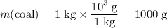 \begin{aligned} & m(\text{coal})= 1\; \rm kg \times \frac{10^{3}\; \rm g}{1\; \rm kg} = 1000\; \rm g\end{aligned}