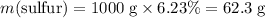 m(\text{sulfur}) = 1000\; \rm g \times 6.23\% = 62.3\; \rm g