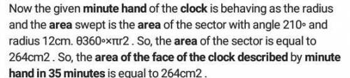 Minute hand of a clock is 12cm long. Find the area of the

face of the clock described by the minute