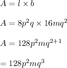 A=l\times b\\\\A=8p^2q\times 16mq^2\\\\A=128p^2mq^{2+1}\\\\=128p^2mq^3
