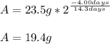 A=23.5g*2^{\frac{-4.00days}{14.3days} }\\\\A=19.4g
