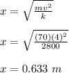 x = \sqrt{\frac{mv^2}{k}}\\\\x = \sqrt{\frac{(70)(4)^2}{2800}}\\\\x = 0.633 \ m