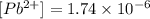 [Pb^{2+}]=1.74\times 10^{-6}