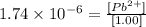1.74\times 10^{-6}=\frac{[Pb^{2+}]}{[1.00]}