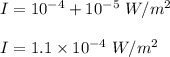 I = 10^{-4} + 10^{-5}  \ W/m^2\\\\I = 1.1 \times 10^{-4} \ W/m^2