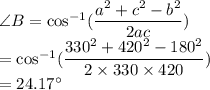 \angle B=\cos^{-1}(\dfrac{a^2+c^2-b^2}{2ac})\\ =\cos^{-1}(\dfrac{330^2+420^2-180^2}{2\times 330\times 420})\\ =24.17^{\circ}