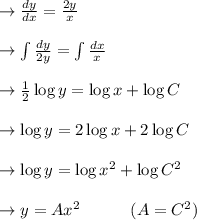\to \frac{dy}{dx} = \frac{2y}{x} \\\\\to  \int \frac{dy}{2y} = \int \frac{dx}{x}\\\\\to  \frac{1}{2} \log y = \log x + \log C\\\\\to \log y = 2 \log x + 2\log C \\\\\to  \log y = \log x^2 +\log C^2 \\\\\to  y  = Ax^2   \ \ \ \ \ \ \ \ \ (A=C^2)