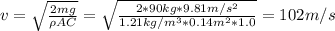 v = \sqrt{\frac{2mg}{\rho AC}} = \sqrt{\frac{2*90 kg*9.81 m/s^{2}}{1.21 kg/m^{3}*0.14 m^{2}*1.0}} = 102 m/s