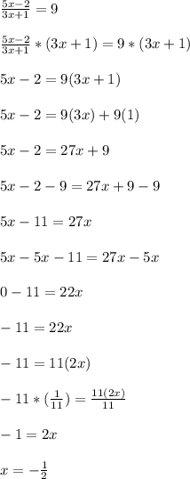 \frac{5x-2}{3x+1}=9\\\\\frac{5x-2}{3x+1}*(3x+1)=9*(3x+1)\\\\5x-2=9(3x+1)\\\\5x-2=9(3x)+9(1)\\\\5x-2=27x+9\\\\5x-2-9=27x+9-9\\\\5x-11=27x\\\\5x-5x-11=27x-5x\\\\0-11=22x\\\\-11=22x\\\\-11=11(2x)\\\\-11*(\frac{1}{11})=\frac{11(2x)}{11}\\\\-1=2x\\\\x=-\frac{1}{2}