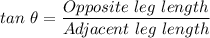 tan \ \theta = \dfrac{Opposite \ leg \ length}{Adjacent \ leg \ length}