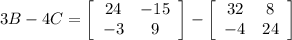 3B - 4C = \left[\begin{array}{cc}24&-15\\-3&9\end{array}\right] - \left[\begin{array}{cc}32&8\\-4&24\end{array}\right]