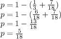 p = 1 - (\frac{1}{3} + \frac{7}{18})\\p = 1 - (\frac{6}{18} + \frac{7}{18})\\p = 1 - \frac{13}{18}\\p = \frac{5}{18}\\