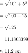 =  \sqrt{ {10}^{2}  +  {5}^{2} }  \\  \\  =  \sqrt{100 + 25}  \\  \\  =  \sqrt{125}  \\  \\  = 11.1803399 \\  \\  \approx 11.2 \: cm