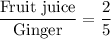 \dfrac{\text{Fruit juice}}{\text{Ginger}}=\dfrac{2}{5}