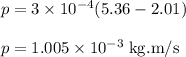 p = 3 \times 10^{-4} (5.36 - 2.01)\\\\p = 1.005 \times 10^{-3} \;\rm kg.m/s