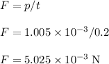 F = p/t\\\\F = 1.005 \times 10^{-3} / 0.2\\\\F= 5.025 \times 10^{-3} \;\rm N