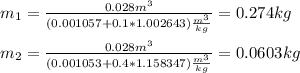 m_1=\frac{0.028m^3}{(0.001057+0.1*1.002643)\frac{m^3}{kg} } =0.274kg\\\\m_2=\frac{0.028m^3}{(0.001053+0.4*1.158347)\frac{m^3}{kg} } =0.0603kg