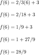 f(6)= 2/3(6)+3\\\\f(6)=2/18+3\\\\f(6)=1/9+3\\\\f(6)=1+27/9\\\\f(6)= 28/9