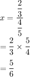 x=\dfrac{\dfrac{2}{3}}{\dfrac{4}{5}}\\\\=\dfrac{2}{3}\times \dfrac{5}{4}\\\\=\dfrac{5}{6}