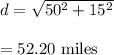 d=\sqrt{50^2+15^2} \\\\=52.20\ \text{miles}